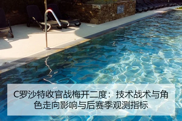 C罗沙特收官战梅开二度：技术战术与角色走向影响与后赛季观测指标